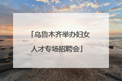 乌鲁木齐举办妇女人才专场招聘会