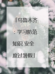乌鲁木齐：学习防范知识 安全度过暑假