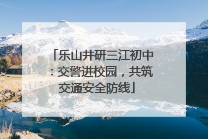乐山井研三江初中：交警进校园，共筑交通安全防线