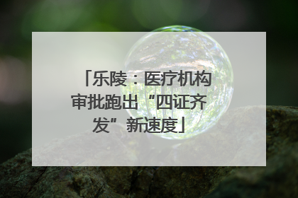乐陵：医疗机构审批跑出“四证齐发”新速度
