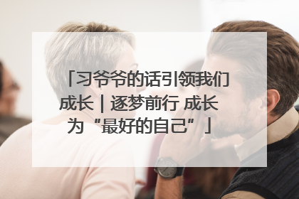 习爷爷的话引领我们成长｜逐梦前行 成长为“最好的自己”