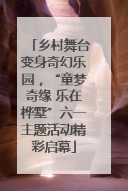 乡村舞台变身奇幻乐园，“童梦奇缘 乐在桦墅”六一主题活动精彩启幕