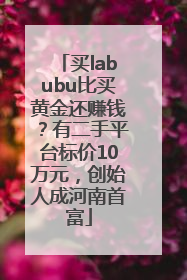 买labubu比买黄金还赚钱？有二手平台标价10万元，创始人成河南首富