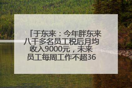 于东来：今年胖东来八千多名员工税后月均收入9000元，未来员工每周工作不超36小时，年假40天起