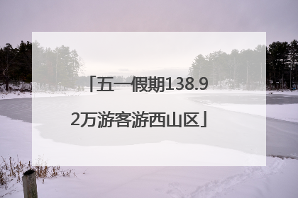 五一假期138.92万游客游西山区