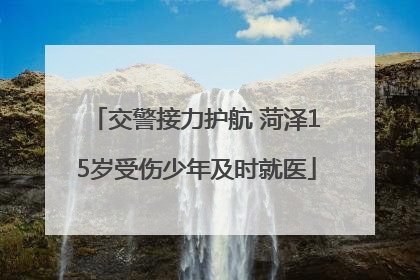 交警接力护航 菏泽15岁受伤少年及时就医