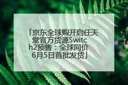 京东全球购开启任天堂官方货源Switch2预售：全球同价 6月5日首批发货