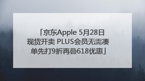 京东Apple 5月28日现货开卖 PLUS会员无需凑单先打9折再叠618优惠