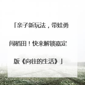 亲子新玩法，带娃勇闯稻田！快来解锁嘉定版《向往的生活》