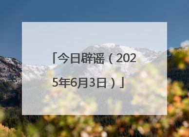 今日辟谣（2025年6月3日）