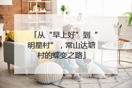 从“早上好”到“明星村”，常山达塘村的蝶变之路