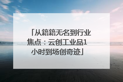 从籍籍无名到行业焦点：云创工业品1小时到场创奇迹