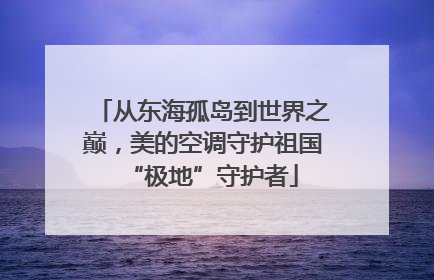 从东海孤岛到世界之巅，美的空调守护祖国“极地”守护者