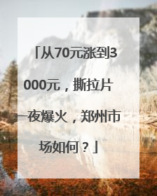 从70元涨到3000元，撕拉片一夜爆火，郑州市场如何？