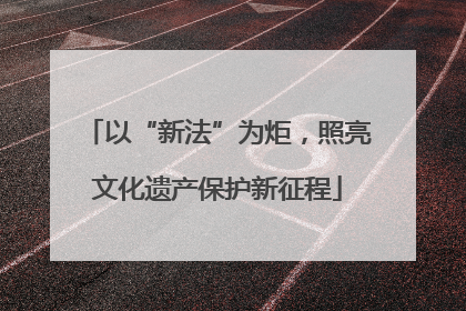 以“新法”为炬，照亮文化遗产保护新征程