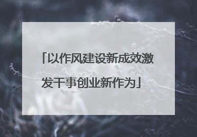 以作风建设新成效激发干事创业新作为