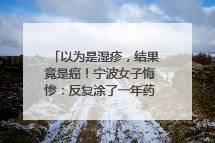 以为是湿疹，结果竟是癌！宁波女子悔惨：反复涂了一年药膏都没好！很多患者首诊都去了皮肤科