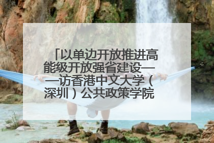以单边开放推进高能级开放强省建设——访香港中文大学（深圳）公共政策学院院长郑永年