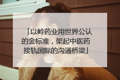 以岭药业用世界公认的金标准，架起中医药接轨国际的沟通桥梁