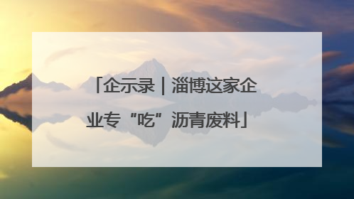 企示录｜淄博这家企业专“吃”沥青废料