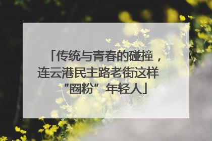 传统与青春的碰撞，连云港民主路老街这样“圈粉”年轻人