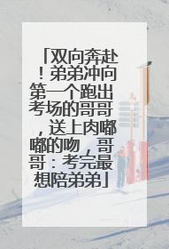 双向奔赴！弟弟冲向第一个跑出考场的哥哥，送上肉嘟嘟的吻，哥哥：考完最想陪弟弟
