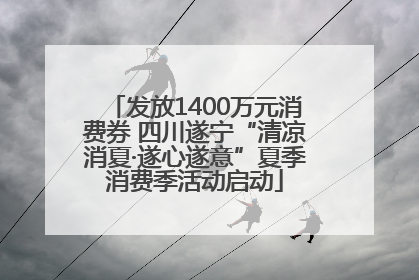 发放1400万元消费券 四川遂宁“清凉消夏·遂心遂意”夏季消费季活动启动
