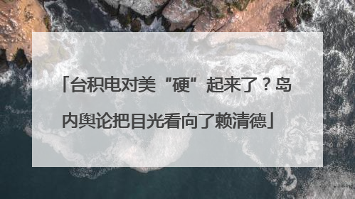 台积电对美“硬”起来了？岛内舆论把目光看向了赖清德