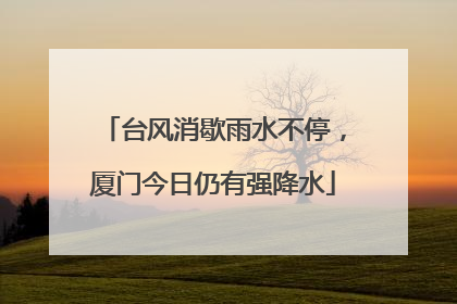 台风消歇雨水不停，厦门今日仍有强降水