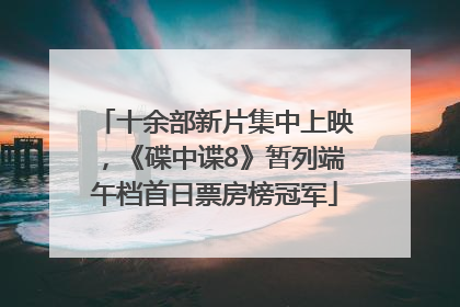 十余部新片集中上映，《碟中谍8》暂列端午档首日票房榜冠军