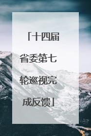 十四届省委第七轮巡视完成反馈