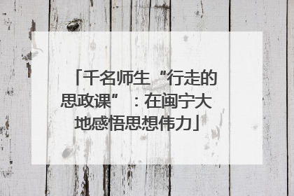 千名师生“行走的思政课”：在闽宁大地感悟思想伟力