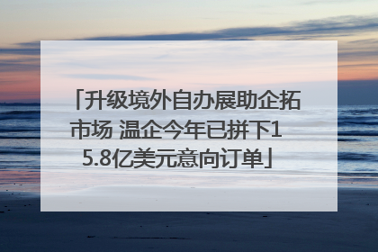 升级境外自办展助企拓市场 温企今年已拼下15.8亿美元意向订单