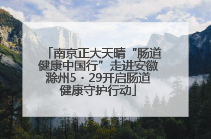 南京正大天晴“肠道健康中国行”走进安徽滁州5・29开启肠道健康守护行动