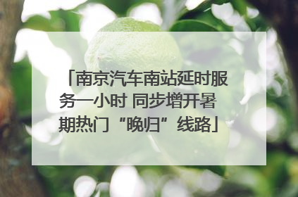 南京汽车南站延时服务一小时 同步增开暑期热门“晚归”线路
