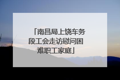 南昌局上饶车务段工会走访慰问困难职工家庭