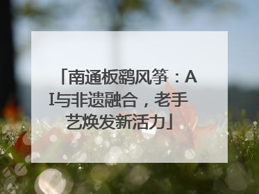 南通板鹞风筝：AI与非遗融合，老手艺焕发新活力