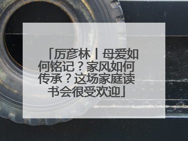 厉彦林丨母爱如何铭记？家风如何传承？这场家庭读书会很受欢迎