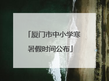 厦门市中小学寒暑假时间公布