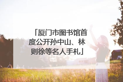 厦门市图书馆首度公开孙中山、林则徐等名人手札