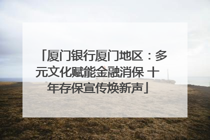 厦门银行厦门地区：多元文化赋能金融消保 十年存保宣传焕新声
