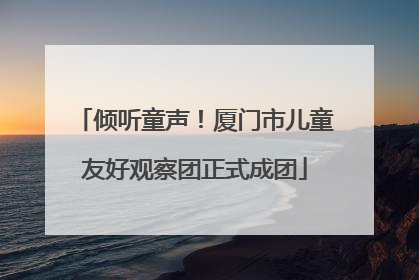倾听童声！厦门市儿童友好观察团正式成团