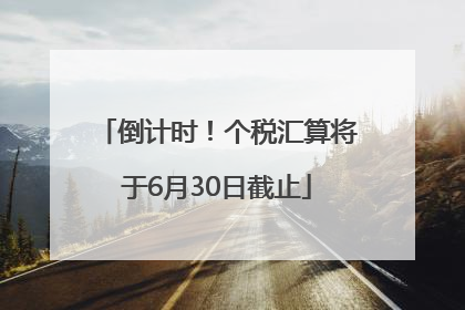 倒计时！个税汇算将于6月30日截止