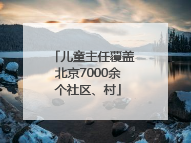 儿童主任覆盖北京7000余个社区、村