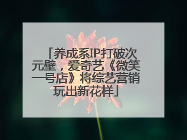 养成系IP打破次元壁，爱奇艺《微笑一号店》将综艺营销玩出新花样