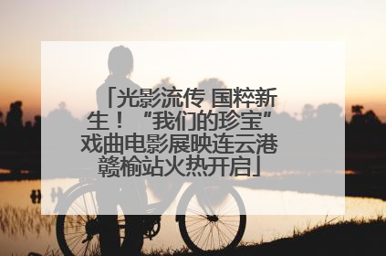 光影流传 国粹新生！“我们的珍宝”戏曲电影展映连云港赣榆站火热开启