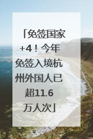 免签国家+4！今年免签入境杭州外国人已超11.6万人次