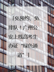 免预约、免排队！广州公安上线高考生办证“绿色通道”