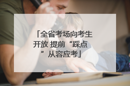 全省考场向考生开放 提前“踩点”从容应考