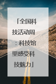 全国科技活动周：科技馆里感受科技魅力